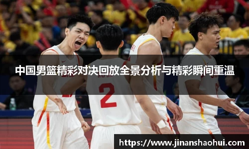 中国男篮精彩对决回放全景分析与精彩瞬间重温