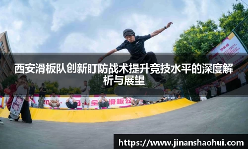 西安滑板队创新盯防战术提升竞技水平的深度解析与展望