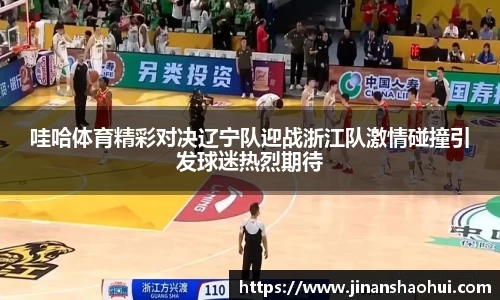 哇哈体育精彩对决辽宁队迎战浙江队激情碰撞引发球迷热烈期待